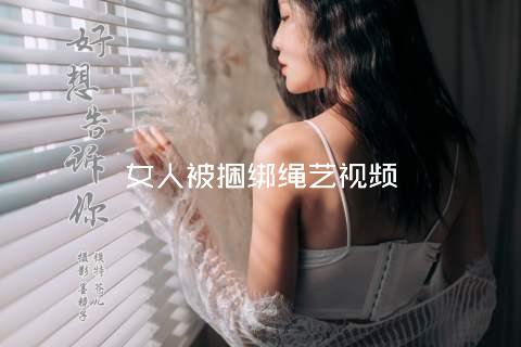 女人被捆绑绳艺视频